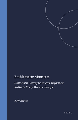 Emblematic Monsters: Unnatural Conceptions and Deformed Births in Early Modern Europe - Bates, A W