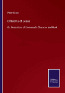 Emblems of Jesus: Or, illustrations of Emmanuel's Character and Work