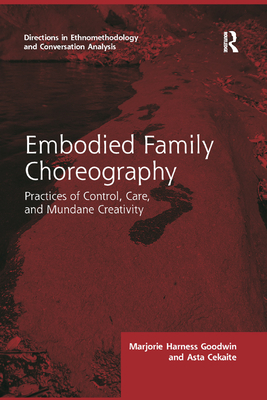 Embodied Family Choreography: Practices of Control, Care, and Mundane Creativity - Goodwin, Marjorie, and Cekaite, Asta