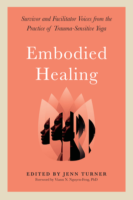 Embodied Healing: Survivor and Facilitator Voices from the Practice of Trauma-Sensitive Yoga - Turner, Jenn (Editor), and Nguyen-Feng, Viann (Foreword by)