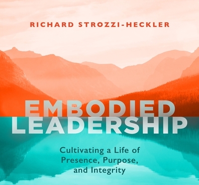 Embodied Leadership: Cultivating a Life of Presence, Purpose, and Integrity - Strozzi-Heckler, Richard