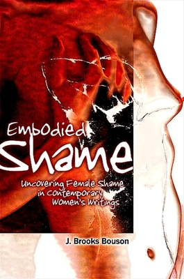 Embodied Shame: Uncovering Female Shame in Contemporary Women's Writings - Bouson, J Brooks