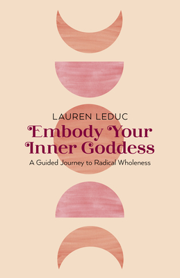 Embody Your Inner Goddess: A Guided Journey to Radical Wholeness - Leduc, Lauren