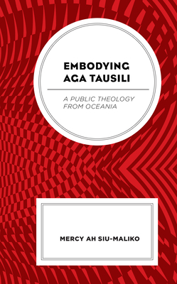 Embodying Aga Tausili: A Public Theology from Oceania - Ah Su-Maliko, Mercy, and Tombs, David (Foreword by)