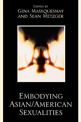 Embodying Asian/American Sexualities - Masequesmay, Gina (Editor), and Metzger, Sean (Editor), and Alumit, Noel (Contributions by)