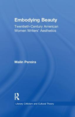 Embodying Beauty: Twentieth-Century American Women Writers' Aesthetics - Pereira, Malin