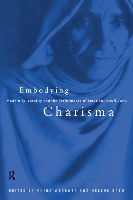 Embodying Charisma: Modernity, Locality and the Performance of Emotion in Sufi Cults - Basu, Helene (Editor), and Werbner, Pnina (Editor)