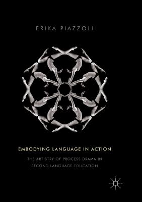 Embodying Language in Action: The Artistry of Process Drama in Second Language Education - Piazzoli, Erika