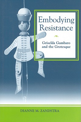 Embodying Resistance: Griselda Gambaro and the Grotesque - Zandstra, Dianne Marie