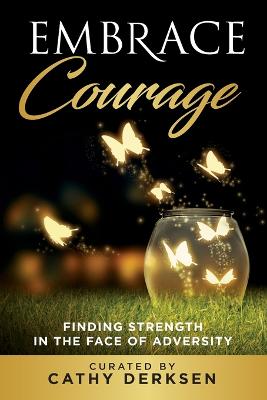 Embrace Courage: Finding Strength in the Face of Adversity - Derksen, Cathy, and West, Lynda Sunshine