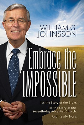 Embrace the Impossible: It's the Story of the Bible. It's the Story of the Seventh-Day Adventist Church and It's My Story - Johnsson, William G