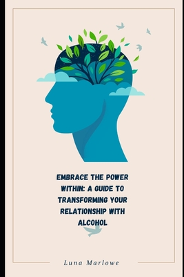 Embrace the Power Within: A Guide to Transforming Your Relationship with Alcohol - Marlowe, Luna