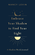 Embrace Your Shadow to Find Your Light: a Shadow Work Journal of Prompts, Exercises & Meditations