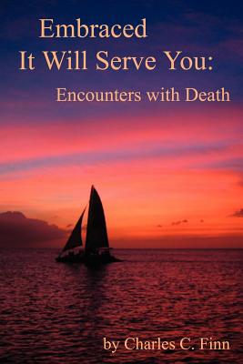 Embraced It Will Serve You: Encounters with Death - Finn, Charles C