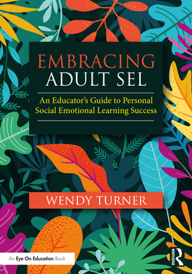 Embracing Adult SEL: An Educator's Guide to Personal Social Emotional Learning Success - Turner, Wendy