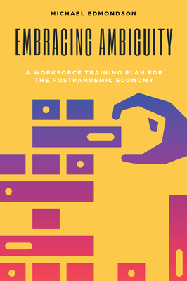Embracing Ambiguity: A Workforce Training Plan for the Postpandemic Economy - Edmondson, Michael