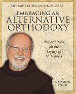 Embracing an Alternative Orthodoxy: Richard Rohr on the Legacy of St. Francis: A 5-Session Study