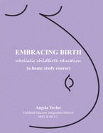 Embracing Birth: Wholistic Childbirth Education: How to Distinguish Between Birth and the Man-Made Baby Delivery System(TM)