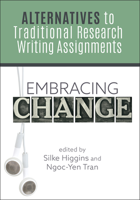 Embracing Change:: Alternatives to Traditional Research Writing Assignments - Higgins, Silke (Editor), and Tran, Ngoc-Yen (Editor)