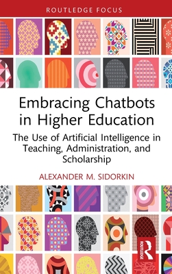 Embracing Chatbots in Higher Education: The Use of Artificial Intelligence in Teaching, Administration, and Scholarship - Sidorkin, Alexander M