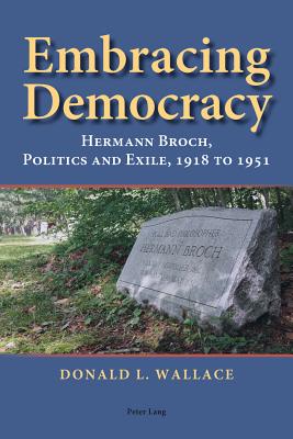 Embracing Democracy: Hermann Broch, Politics and Exile, 1918 to 1951 - Hermand, Jost (Series edited by), and Wallace, Donald L.