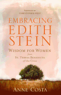 Embracing Edith Stein: Wisdom for Women from St Teresa Benedicta of the Cross