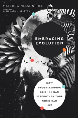 Embracing Evolution: How Understanding Science Can Strengthen Your Christian Life - Hill, Matthew Nelson, and Middleton, J Richard (Foreword by)