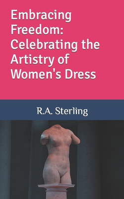Embracing Freedom: Celebrating the Artistry of Women's Dress - Sterling, R A