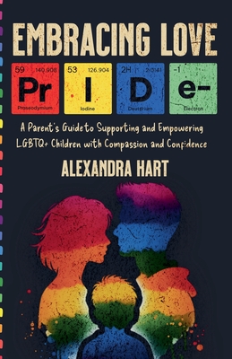 Embracing Love - A Parent's Guide to Supporting and Empowering LGBTQ+ Children with Compassion and Confidence - Hart, Alexandra