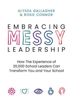 Embracing Messy Leadership: How the Experience of 20,000 School Leaders Can Transform You and Your School - Gallagher, Alyssa, and Connor, Rosie