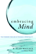 Embracing Mind: The Common Ground of Science and Spirituality - Wallace, B Alan, President, PhD, and Hodel, Brian, Professor