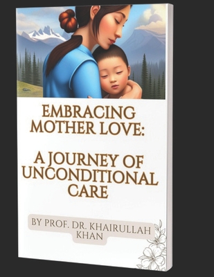 Embracing Mother Love: A Journey of Unconditional Care - Khan, Khairullah