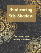 Embracing My Shadow: An Inner Child Healing Workbook