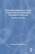 Embracing Queer and Trans Frameworks in Qualitative Educational Research: Showing Our Work