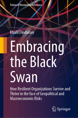 Embracing the Black Swan: How Resilient Organizations Survive and Thrive in the face of Geopolitical and Macroeconomic Risks - Dindarian, Khalil