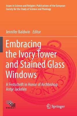Embracing the Ivory Tower and Stained Glass Windows: A Festschrift in Honor of Archbishop Antje Jackeln - Baldwin, Jennifer (Editor)