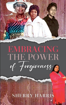 Embracing the Power of Forgiveness - Harris, Sherry