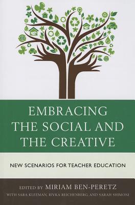 Embracing the Social and the Creative: New Scenarios for Teacher Education - Ben-Peretz, Miriam (Editor), and Kleeman, Sara, Dr., and Reichenberg, Rivka