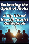 Embracing the Spirit of Aloha- A Big Island Hawaii Tourist Guidebook