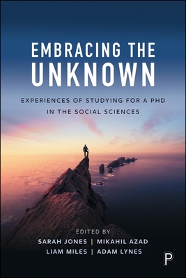 Embracing the Unknown: Experiences of Studying for a PhD in the Social Sciences - Jones, Sarah (Editor), and Azad, Mikahil (Editor), and Miles, Liam (Editor)