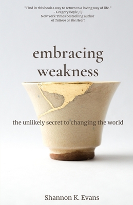 Embracing Weakness: The Unlikely Secret to Changing the World - Evans, Shannon K