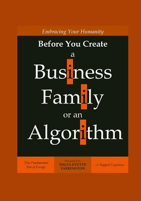 Embracing Your Humanity Before You Create a Business, Family or an Algorithm: That Fundamental Rite-of-Passage - Yarrington, Dalva Evette