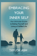 Embracing Your Inner Self: : The Ultimate Guide to Dating Yourself and Living a Fulfilled Life