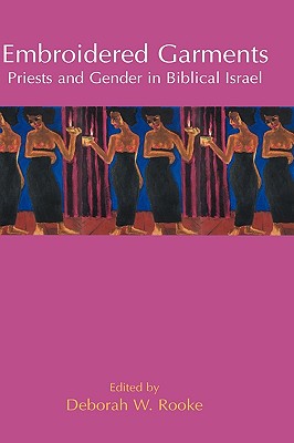 Embroidered Garments: Priests and Gender in Biblical Israel - Rooke, Deborah W. (Editor)