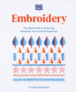 Embroidery: The Ideal Guide to Stitching, Whatever Your Level of Expertise