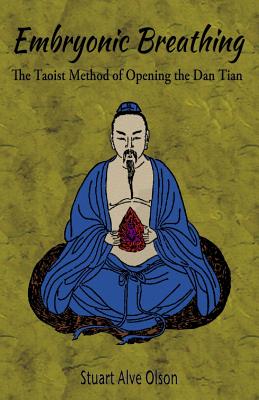 Embryonic Breathing: The Taoist Method of Opening the Dan Tian - Olson, Stuart Alve