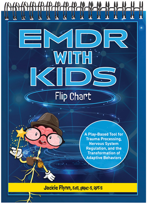 EMDR with Kids Flip Chart: A Play-Based Tool for Trauma Processing, Nervous System Regulation, and the Transformation of Adaptive Behaviors - Flynn, Jackie