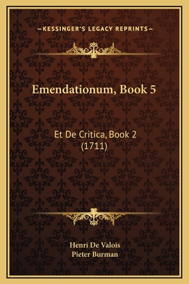 Emendationum, Book 5: Et de Critica, Book 2 (1711) - Valois, Henri De, and Burman, Pieter