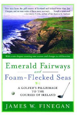 Emerald Fairways and Foam-Flecked Seas: A Golfer's Pilgrimage to the Courses of Ireland - Finegan, James W