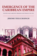 Emergence of the Caribbean Empire: Politics and Labour in Trinidad and Tobago, 1918-1976